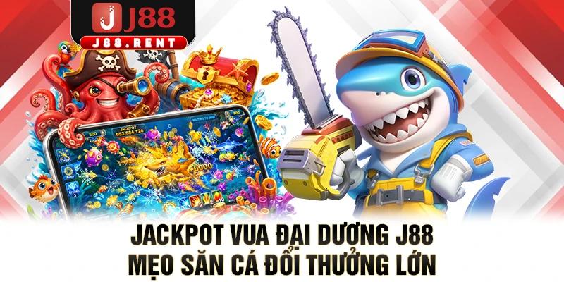 Jackpot Vua Đại Dương J88 - Mẹo Săn Cá Đổi Thưởng Lớn