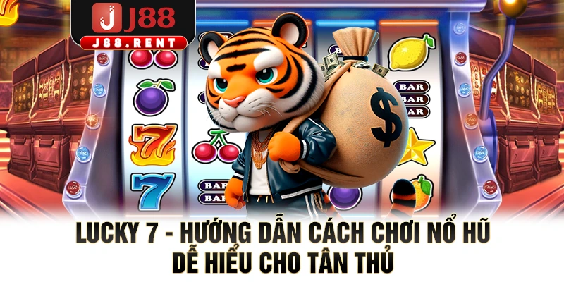 Lucky 7 - Hướng Dẫn Cách Chơi Nổ Hũ Dễ Hiểu Cho Tân Thủ