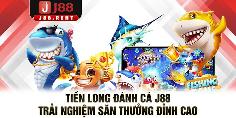 Tiền Long Đánh Cá J88 Trải Nghiệm Săn Thưởng Đỉnh Cao